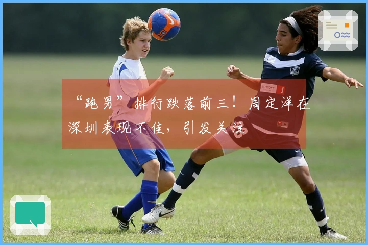 “跑男”排行跌落前三！周定洋在深圳表现不佳，引发关注