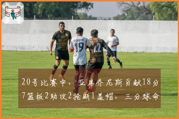20号比赛中，亚库乔尼斯贡献18分7篮板2助攻2抢断1盖帽，三分球命中率为5中11