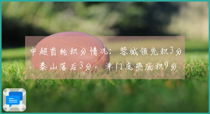 中超首轮积分情况：蓉城领先积3分，泰山落后3分，津门虎垫底积9分