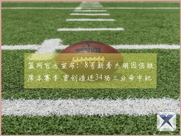 篮网官方宣布：8号新秀杰明因伤缺席本赛季 曾创造连34场三分命中纪录