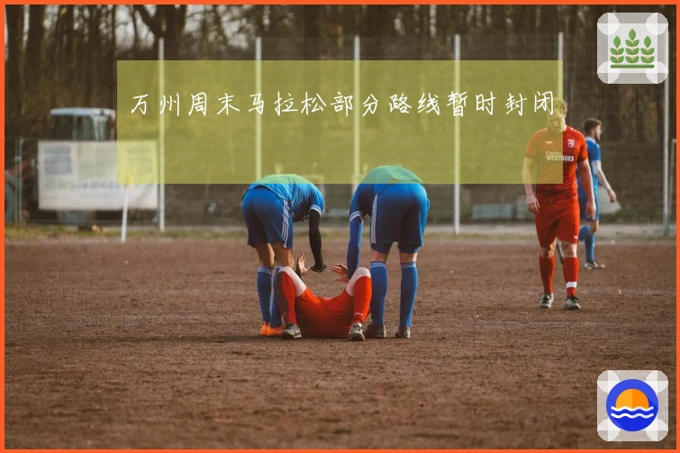 万州周末马拉松部分路线暂时封闭