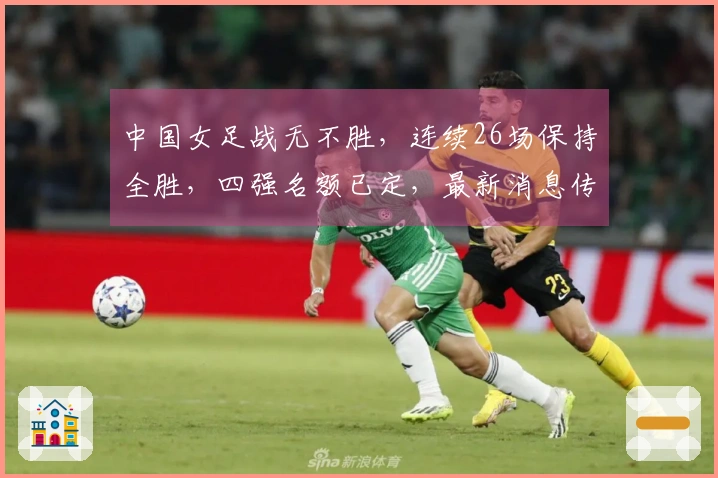 中国女足战无不胜，连续26场保持全胜，四强名额已定，最新消息传来