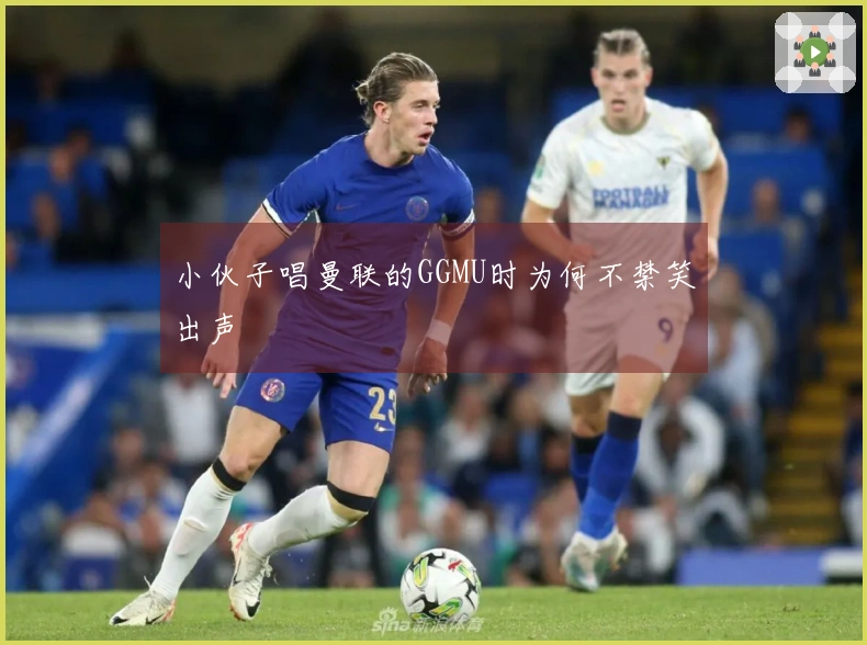 小伙子唱曼联的GGMU时为何不禁笑出声