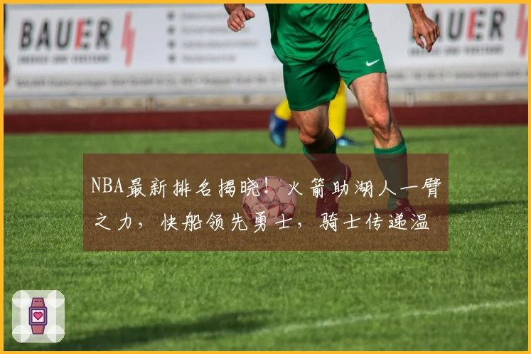 NBA最新排名揭晓！火箭助湖人一臂之力，快船领先勇士，骑士传递温情