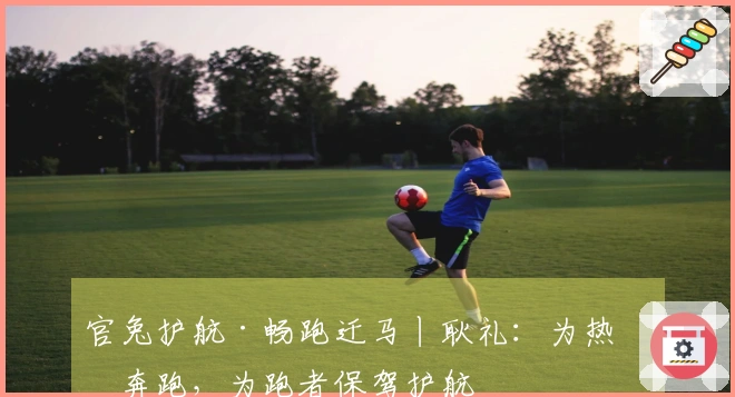官兔护航·畅跑迁马丨耿礼：为热情奔跑，为跑者保驾护航