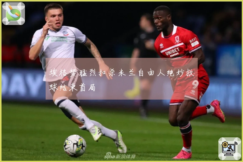 埃格努猛烈扣杀米兰自由人绝妙救球结束首局
