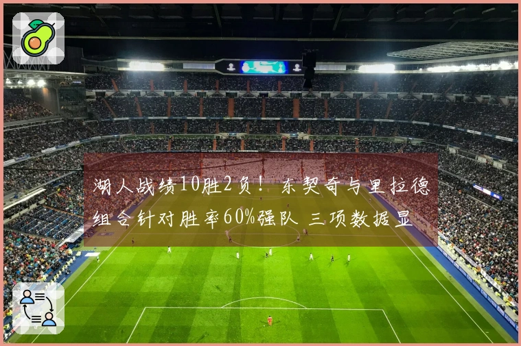 湖人战绩10胜2负！东契奇与里拉德组合针对胜率60%强队 三项数据显示LBJ角色下滑