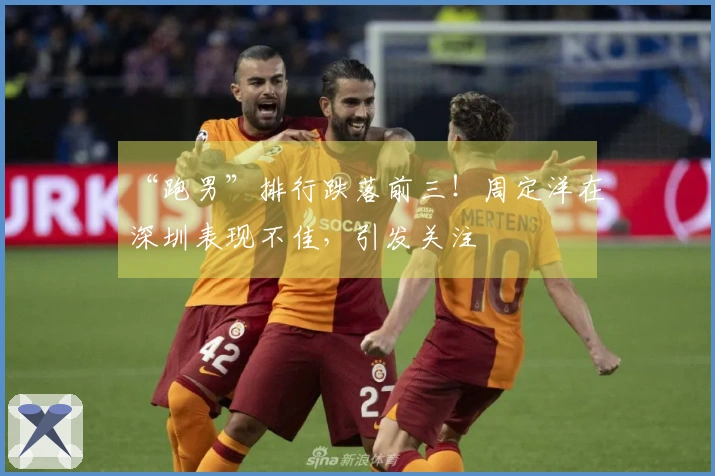 “跑男”排行跌落前三！周定洋在深圳表现不佳，引发关注