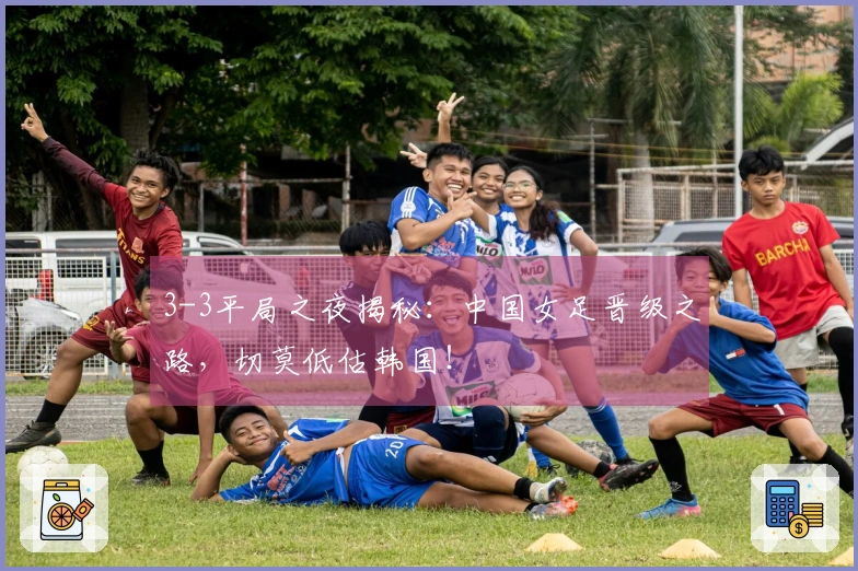 3-3平局之夜揭秘：中国女足晋级之路，切莫低估韩国！