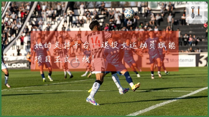 她的支持平台—退役女运动员赋能项目正式上线!