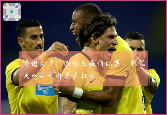 博德后卫：我们应赢得比赛，相信次回合会有更多机会