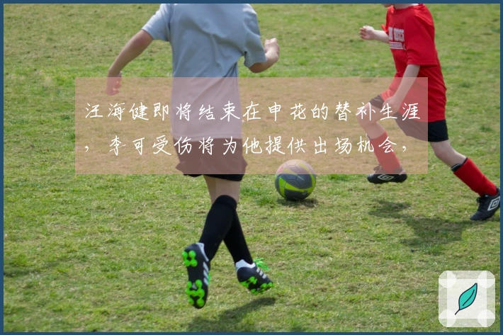 汪海健即将结束在申花的替补生涯，李可受伤将为他提供出场机会，令人期待